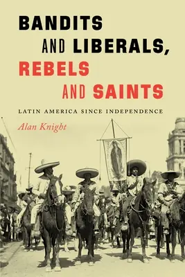 Banditák és liberálisok, lázadók és szentek: Latin-Amerika a függetlenség óta - Bandits and Liberals, Rebels and Saints: Latin America Since Independence