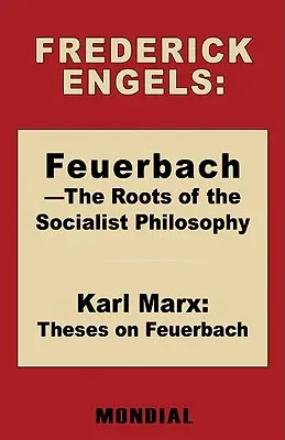 Feuerbach - A szocialista filozófia gyökerei. Tézisek Feuerbachról (Engels Frederick (Friedrich)) - Feuerbach - The Roots of the Socialist Philosophy. Theses on Feuerbach (Engels Frederick (Friedrich))