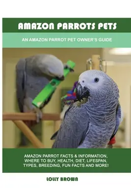 Amazon papagájok háziállatok: Amazon papagájok: Amazon papagájok kisállat-tulajdonosának útmutatója - Amazon Parrots Pets: An Amazon Parrot Pet Owner's Guide