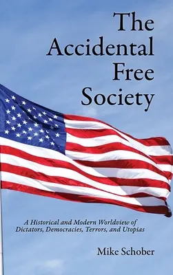 A véletlenül szabad társadalom: Diktátorok, demokráciák, rémségek és utópiák történelmi és modern világképe - The Accidental Free Society: A Historical and Modern Worldview of Dictators, Democracies, Terrors, and Utopias