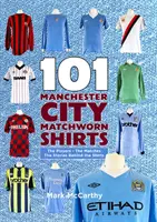 101 Manchester City mérkőzésen viselt póló - A játékosok - A mérkőzések - A történetek a pólók mögött - 101 Manchester City Matchworn Shirts - The Players - The Matches - The Stories Behind the Shirts