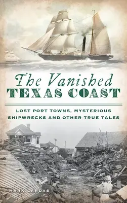 Eltűnt texasi partvidék: Elveszett kikötővárosok, rejtélyes hajóroncsok és más igaz történetek - Vanished Texas Coast: Lost Port Towns, Mysterious Shipwrecks and Other True Tales