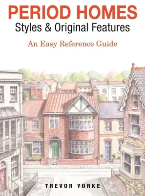 Korabeli házak - stílusok és eredeti jellemzők: Egyszerű referencia kézikönyv - Period Homes - Styles & Original Features: An Easy Reference Guide