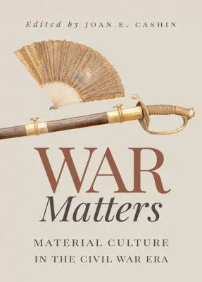 War Matters: Anyagi kultúra a polgárháború korában - War Matters: Material Culture in the Civil War Era