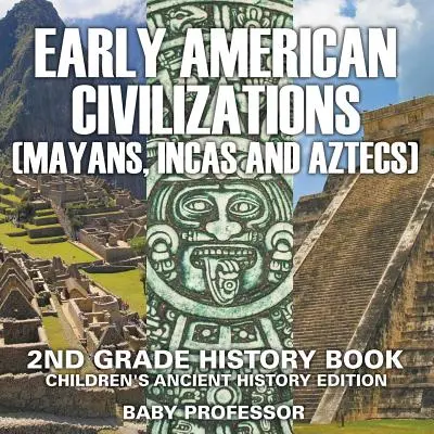 Korai amerikai civilizáció (maják, inkák és aztékok): 2. osztályos történelemkönyv Gyermekek őstörténeti kiadása - Early American Civilization (Mayans, Incas and Aztecs): 2nd Grade History Book Children's Ancient History Edition