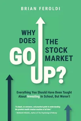 Miért emelkedik a tőzsde?: Mindent, amit az iskolában kellett volna tanítani a befektetésről, de nem tanították. - Why Does The Stock Market Go Up?: Everything You Should Have Been Taught About Investing In School, But Weren't
