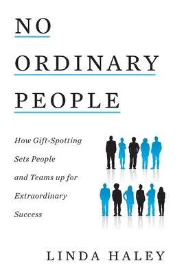 Nem hétköznapi emberek: Hogyan teszi az ajándékfelismerés az embereket és a csapatokat rendkívüli sikerre alkalmassá - No Ordinary People: How Gift-Spotting Sets People and Teams up for Extraordinary Success