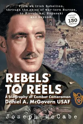 Rebels to Reels: Daniel A. McGovern USAF harci operatőr életrajza - Rebels to Reels: A biography of Combat Cameraman Daniel A. McGovern USAF