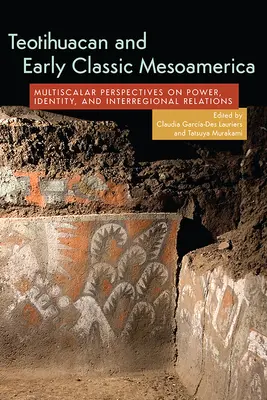 Teotihuacan és a korai klasszikus Mezoamerika: Multiszkaláris perspektívák a hatalomról, az identitásról és a régiók közötti kapcsolatokról - Teotihuacan and Early Classic Mesoamerica: Multiscalar Perspectives on Power, Identity, and Interregional Relations