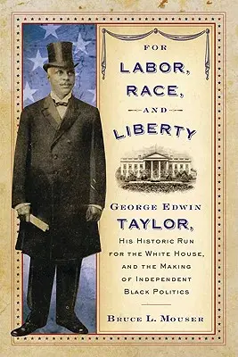 A munkáért, a fajért és a szabadságért: George Edwin Taylor, a Fehér Házba való történelmi befutása és a független fekete politika kialakulása - For Labor, Race, and Liberty: George Edwin Taylor, His Historic Run for the White House, and the Making of Independent Black Politics