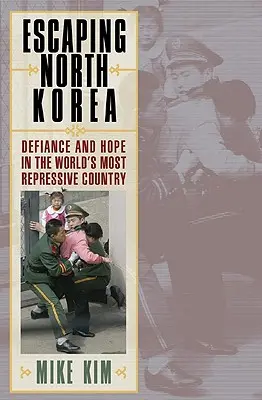 Menekülés Észak-Koreából: Dac és remény a világ legelnyomóbb országában - Escaping North Korea: Defiance and Hope in the World's Most Repressive Country