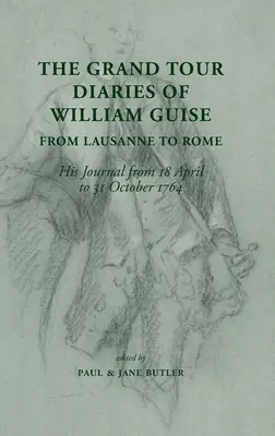 William Guise Grand Tour naplói Lausanne-tól Rómáig: Naplója 1764. április 18. és október 31. között - The Grand Tour Diaries of William Guise from Lausanne to Rome: His Journal from 18 April to 31 October 1764