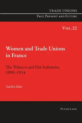 Nők és szakszervezetek Franciaországban: A dohány- és kalapipar, 1890-1914 - Women and Trade Unions in France: The Tobacco and Hat Industries, 1890-1914