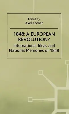 1848 - Egy európai forradalom? Nemzetközi eszmék és nemzeti emlékek 1848-ról - 1848-A European Revolution?: International Ideas and National Memories of 1848