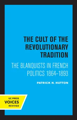 A forradalmi hagyomány kultusza: A blanquisták a francia politikában, 1864 - 1893 - The Cult of the Revolutionary Tradition: The Blanquists in French Politics, 1864 - 1893