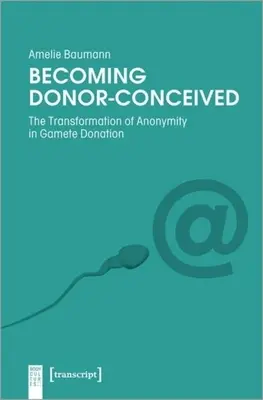 Adományozóvá válás: Az anonimitás átalakulása a gametadományozásban - Becoming Donor-Conceived: The Transformation of Anonymity in Gamete Donation