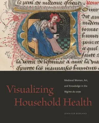 A háztartások egészségének vizualizálása: Középkori nők, művészet és tudás a Rgime Du Corpsban - Visualizing Household Health: Medieval Women, Art, and Knowledge in the Rgime Du Corps