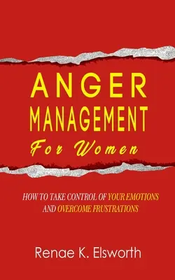 Haragkezelés nőknek: Hogyan vegyük át az irányítást az érzelmeink felett és hogyan győzzük le a frusztrációkat? - Anger Management For Women: How To Take Control Of Your Emotions And Overcome Frustrations