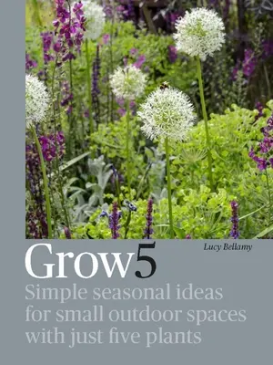 Grow 5: Egyszerű szezonális ötletek kis szabadtéri terekhez mindössze öt növénnyel - Grow 5: Simple Seasonal Ideas for Small Outdoor Spaces with Just Five Plants