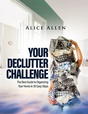 A Declutter Challenge: A legjobb útmutató az otthonod megszervezéséhez 30 egyszerű lépésben - Your Declutter Challenge: The Best Guide to Organizing Your Home in 30 Easy Steps