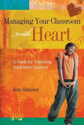 Managing Your Classroom with Heart: A Guide for Nurturing Adolescent Learners (Útmutató a serdülőkorú tanulók gondozásához) - Managing Your Classroom with Heart: A Guide for Nurturing Adolescent Learners