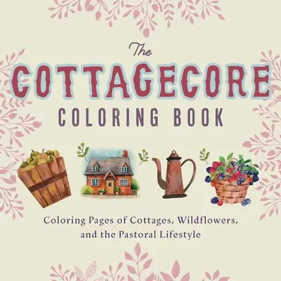 Cottagecore színezőkönyv: Színező oldalak a nyaralókról, vadvirágokról és a pásztori életmódról - Cottagecore Coloring Book: Coloring Pages of Cottages, Wildflowers, and the Pastoral Lifestyle