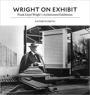 Wright a kiállításon: Frank Lloyd Wright építészeti kiállításai - Wright on Exhibit: Frank Lloyd Wright's Architectural Exhibitions