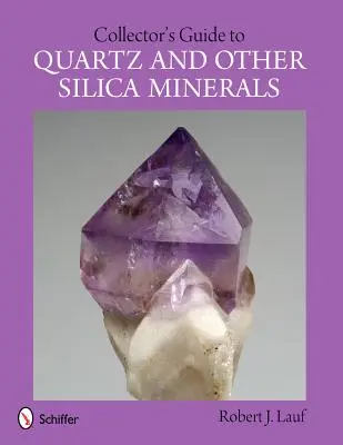 Gyűjtői útmutató a kvarc és más szilícium-dioxid-ásványok gyűjtéséhez - Collector's Guide to Quartz and Other Silica Minerals