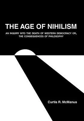 A nihilizmus kora: A nyugati demokrácia halálának vizsgálata vagy a filozófia következményei - The Age of Nihilism: An Inquiry into the Death of Western Democracy or, The Consequences of Philosophy