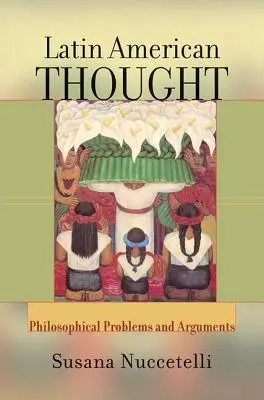 Latin-amerikai gondolkodás - filozófiai problémák és érvek (Nuccetelli Susana (St. Cloud State University USA)) - Latin American Thought - Philosophical Problems And Arguments (Nuccetelli Susana (St. Cloud State University USA))