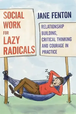 Szociális munka lusta radikálisoknak - Kapcsolatépítés, kritikus gondolkodás és bátorság a gyakorlatban - Social Work for Lazy Radicals - Relationship Building, Critical Thinking and Courage in Practice