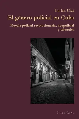 El gnero policial en Cuba; Novela policial revolucionaria, neopolicial y teleseries (Politikai forradalmi regény, neopolicial y teleseries) - El gnero policial en Cuba; Novela policial revolucionaria, neopolicial y teleseries