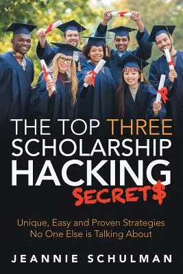 A három legfontosabb ösztöndíjhackelési titok: Egyedülálló, egyszerű és bevált stratégiák, amelyekről senki más nem beszél - The Top Three Scholarship Hacking Secrets: Unique, Easy and Proven Strategies No One Else is Talking About