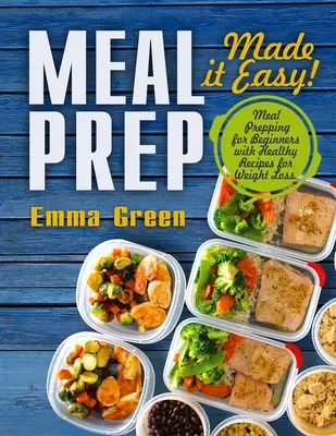 Meal Prep: Made it Easy! Meal Prepping kezdőknek egészséges receptekkel a fogyáshoz - Meal Prep: Made it Easy! Meal Prepping for Beginners with Healthy Recipes for Weight Loss