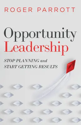 Opportunity Leadership: Hagyd abba a tervezést és kezdj el eredményeket elérni - Opportunity Leadership: Stop Planning and Start Getting Results