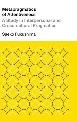 A figyelem metapragmatikája: A Study in Interpersonal and Cross-cultural Pragmatics: A Study in Interpersonal and Cross-cultural Pragmatics - Metapragmatics of Attentiveness: A Study in Interpersonal and Cross-cultural Pragmatics