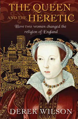 A királynő és az eretnek: Hogyan változtatta meg két nő Anglia vallását? - The Queen and the Heretic: How Two Women Changed the Religion of England