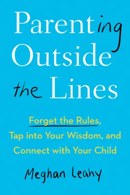 Szülői magatartás a vonalakon kívül: Felejtsd el a szabályokat, használd a bölcsességedet, és kapcsolódj a gyermekedhez! - Parenting Outside the Lines: Forget the Rules, Tap Into Your Wisdom, and Connect with Your Child