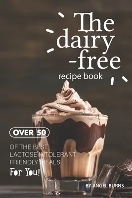 A tejmentes receptkönyv: Több mint 50 a legjobb laktózérzékenyeknek való ételek közül! - The Dairy-Free Recipe Book: Over 50 of the Best Lactose Intolerant Friendly Meals for You!