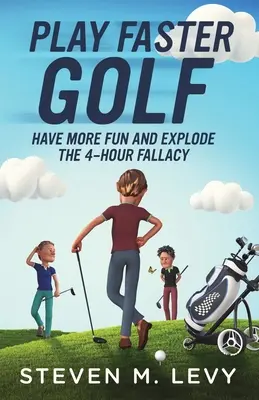 Játssz gyorsabban golfozni, érezd jobban magad és robbantsd fel a 4 órás tévhitet - Play Faster Golf, Have More Fun And Explode The 4-Hour Fallacy