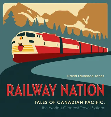 Vasúti nemzet: Történetek a Canadian Pacificről, a világ legnagyobb utazási rendszeréről - Railway Nation: Tales of Canadian Pacific, the World's Greatest Travel System