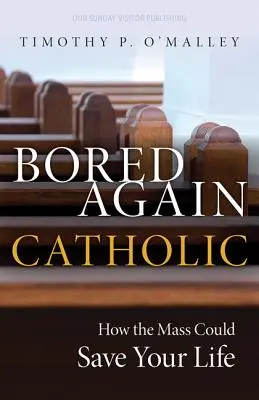 Újra unatkozó katolikus: Hogyan mentheti meg a mise az életedet (és a világét is) - Bored Again Catholic: How the Mass Could Save Your Life (and the World's Too)