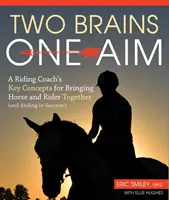 Két agy, egy cél - Egy lovas edző kulcsfogalmai a ló és a lovas összehozásához (és a sikerhez) - Two Brains, One Aim - A Riding Coach's Key Concepts for Bringing Horse and Rider Together (and Ending in Success)