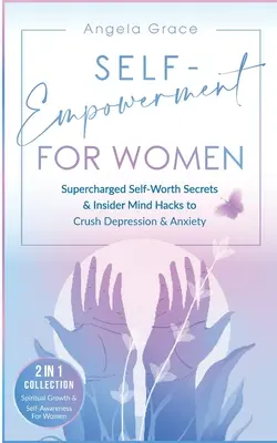 Self-Empowerment for Women (Önfejlesztés nőknek): Supercharged Self-Worth Secrets & Insider Mind Hacks to Crush Depression & Anxiety (Spirituális növekedés és önismeret) - Self-Empowerment for Women: Supercharged Self-Worth Secrets & Insider Mind Hacks to Crush Depression & Anxiety (Spiritual Growth & Self-Awareness