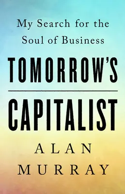 A holnap kapitalistája: Az üzleti élet lelkét keresem - Tomorrow's Capitalist: My Search for the Soul of Business