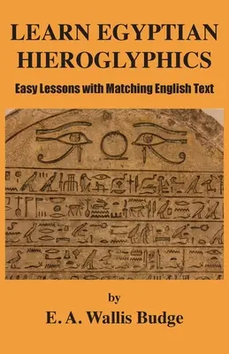 Egyiptomi hieroglifák tanulása: Könnyű leckék megfelelő angol szöveggel - Learn Egyptian Hieroglyphics: Easy Lessons with Matching English Text