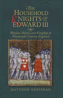 III. Edward házi lovagjai: Hadviselés, politika és királyság a XIV. századi Angliában - The Household Knights of Edward III: Warfare, Politics and Kingship in Fourteenth-Century England