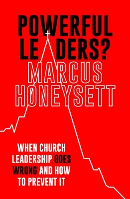 Powerful Leaders? When Church Leadership Goes Wrong and How to Prevent It - Powerful Leaders?: When Church Leadership Goes Wrong and How to Prevent It