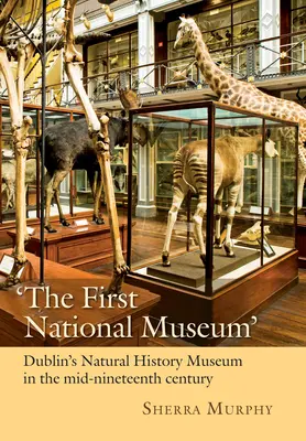 Az első nemzeti múzeum: A dublini Természettudományi Múzeum a tizenkilencedik század közepén - 'The First National Museum': Dublin's Natural History Museum in the Mid-Nineteenth Century