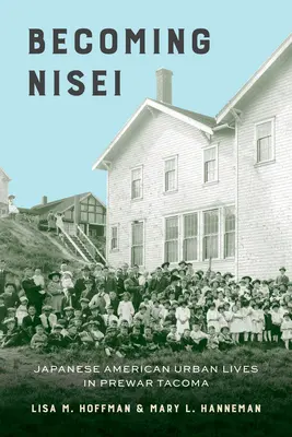 Becoming Nisei: Japanese American Urban Lives in Prewar Tacoma (Niseivé válás: Japán-amerikai városi élet a háború előtti Tacomában) - Becoming Nisei: Japanese American Urban Lives in Prewar Tacoma